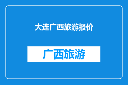 大连广西旅游报价(大连与广西：探索两地旅游报价的奥秘？)
