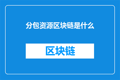 分包资源区块链是什么(什么是分包资源区块链？)