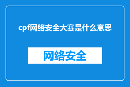 cpf网络安全大赛是什么意思(什么是CPF网络安全大赛？探索网络空间的竞技与挑战)