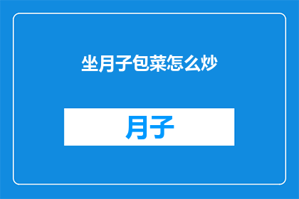 坐月子包菜怎么炒(坐月子期间，如何正确炒制包菜？)
