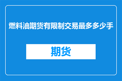 燃料油期货有限制交易最多多少手(燃料油期货市场交易限制：最多能交易多少手？)