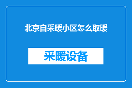 北京自采暖小区怎么取暖(北京自采暖小区如何实现温暖过冬？)
