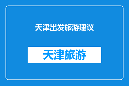 天津出发旅游建议(天津出发的旅游建议：探索这座城市的魅力，你准备好了吗？)