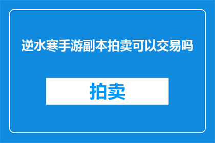逆水寒手游副本拍卖可以交易吗(逆水寒手游副本拍卖能否进行交易？)