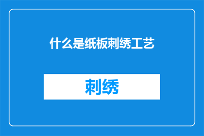 什么是纸板刺绣工艺(纸板刺绣工艺是什么？)