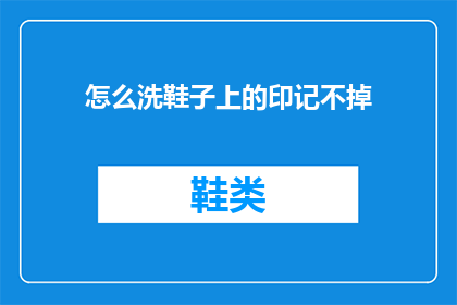 怎么洗鞋子上的印记不掉(如何有效去除鞋子上的顽固印记，让它们不再困扰您？)