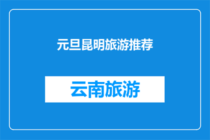 元旦昆明旅游推荐(元旦期间，您是否已经规划好昆明的旅游行程？)