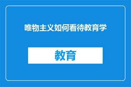 唯物主义如何看待教育学(唯物主义视角下，教育学的深层解读与实践意义是什么？)
