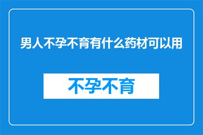 男人不孕不育有什么药材可以用(男人不孕不育，有哪些药材可以辅助治疗？)