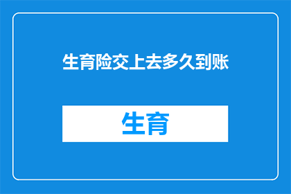 生育险交上去多久到账(生育险缴费后多久能到账？)