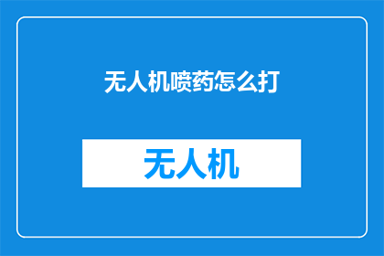 无人机喷药怎么打(无人机如何精准喷洒农药？)