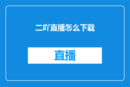 二吖直播怎么下载(如何下载二吖直播？)