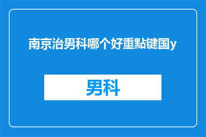 南京治男科哪个好重點键国y(南京地区男科治疗哪家好？重点推荐国医y医院)