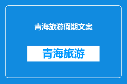 青海旅游假期文案(青海旅游假期：探索神秘高原的绝佳机会，你准备好迎接了吗？)
