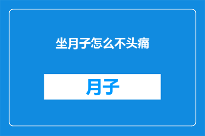 坐月子怎么不头痛(坐月子期间如何避免头痛的疑问？)