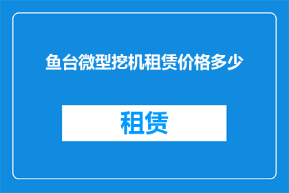鱼台微型挖机租赁价格多少(鱼台地区微型挖掘机租赁费用标准是多少？)