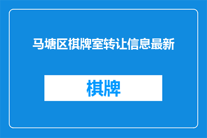 马塘区棋牌室转让信息最新(马塘区棋牌室转让信息最新，您是否也在寻找一个合适的机会？)