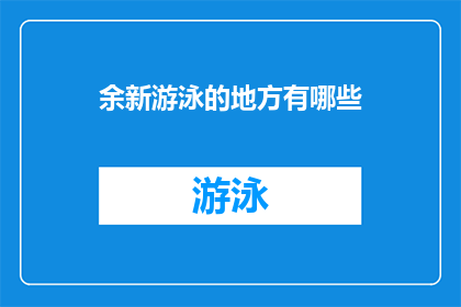 余新游泳的地方有哪些(探索余新水域：你游历过哪些迷人的游泳胜地？)