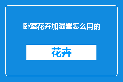 卧室花卉加湿器怎么用的(如何正确使用卧室花卉加湿器以保持适宜的湿度水平？)