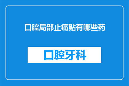 口腔局部止痛贴有哪些药(口腔局部止痛贴的药有哪些？)
