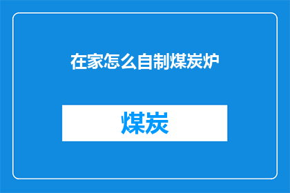 在家怎么自制煤炭炉(在家如何自制煤炭炉？探索居家取暖的简易方法)