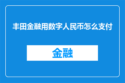 丰田金融用数字人民币怎么支付(丰田金融如何利用数字人民币进行支付？)