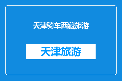 天津骑车西藏旅游(天津骑行至西藏：一次令人向往的旅行体验？)