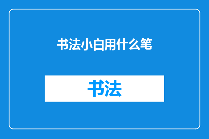 书法小白用什么笔(书法初学者应选择哪种笔具？)