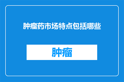 肿瘤药市场特点包括哪些(肿瘤药物市场的特点是什么？)