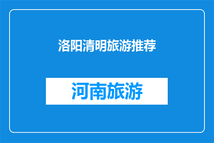 洛阳清明旅游推荐(洛阳清明时节，旅游推荐何处去？)