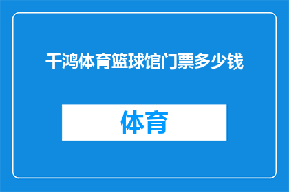 千鸿体育篮球馆门票多少钱(千鸿体育篮球馆门票价格是多少？)