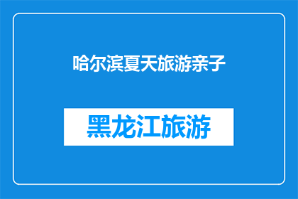 哈尔滨夏天旅游亲子(哈尔滨夏天旅游亲子活动，您是否已经规划好了？)