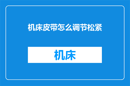 机床皮带怎么调节松紧(如何精确调节机床皮带的松紧度？)