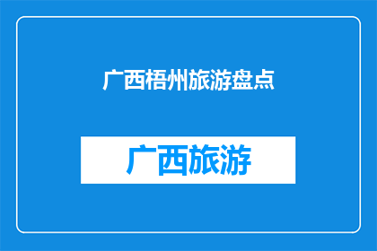 广西梧州旅游盘点(广西梧州旅游盘点：探索这座魅力城市的独特景点和体验吗？)