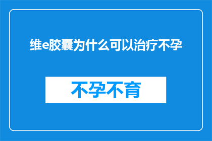 维e胶囊为什么可以治疗不孕(维e胶囊如何助您解决不孕难题？)