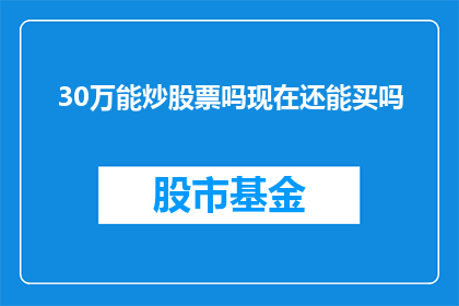 30万能炒股票吗现在还能买吗(30万资金能否炒股票？当前市场环境下是否适宜投资？)