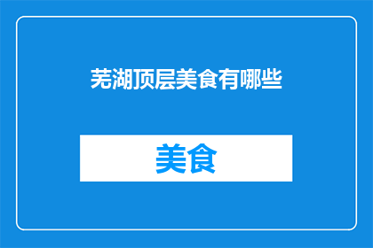 芜湖顶层美食有哪些(芜湖顶级美食大搜索：探寻城市中隐藏的味蕾宝藏)
