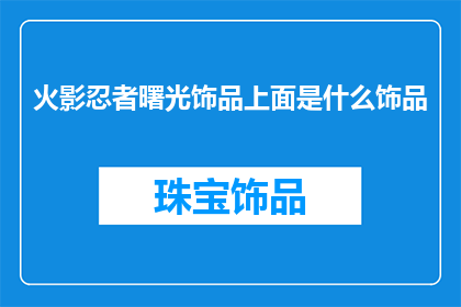 火影忍者曙光饰品上面是什么饰品(火影忍者中，曙光饰品的上方装饰是什么？)