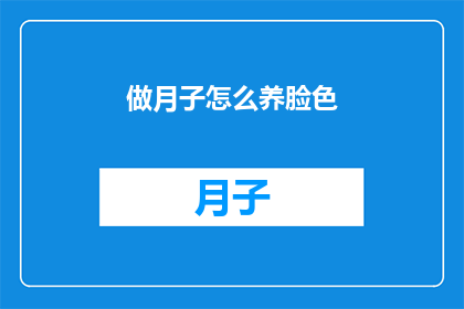 做月子怎么养脸色(如何通过月子期间的护理来改善肤色？)