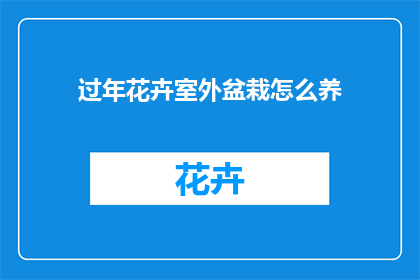 过年花卉室外盆栽怎么养(如何养护过年期间的花卉室外盆栽？)