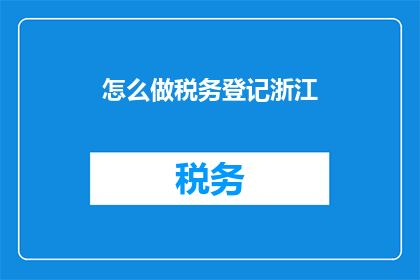 怎么做税务登记浙江(如何进行浙江省税务登记？)