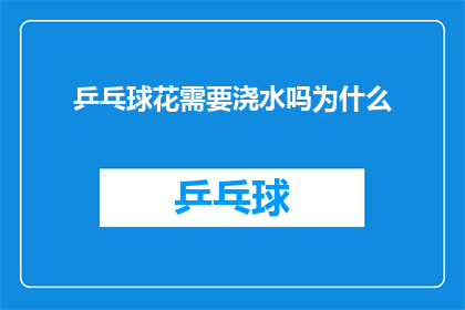 乒乓球花需要浇水吗为什么(乒乓球花是否需要浇水？为什么需要浇水？)