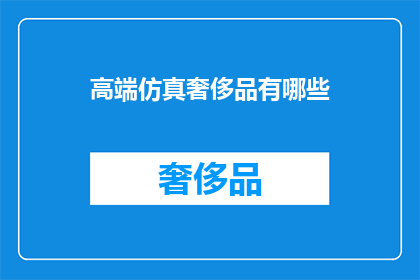 高端仿真奢侈品有哪些(高端仿真奢侈品有哪些？)