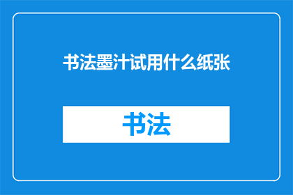 书法墨汁试用什么纸张(书法墨汁的最佳纸张选择是什么？)