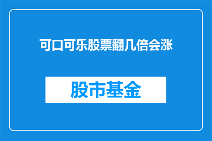 可口可乐股票翻几倍会涨(可口可乐股票价值翻几倍？投资者应如何评估其潜在涨幅？)