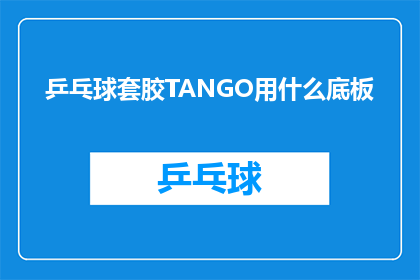 乒乓球套胶TANGO用什么底板(您是否在寻找一款适合TANGO套胶的底板？)