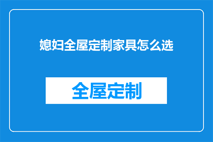 媳妇全屋定制家具怎么选(如何为媳妇精心挑选全屋定制家具？)