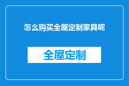 怎么购买全屋定制家具呢(如何有效购买全屋定制家具？)
