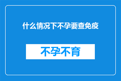 什么情况下不孕要查免疫(在哪些情况下，不孕症患者需要检查免疫因素？)