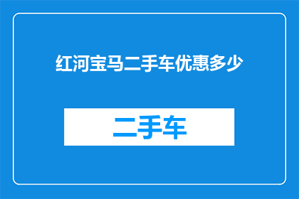 红河宝马二手车优惠多少(红河地区宝马二手车市场优惠幅度究竟有多吸引人？)